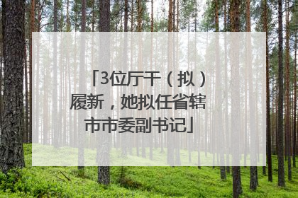 3位厅干（拟）履新，她拟任省辖市市委副书记